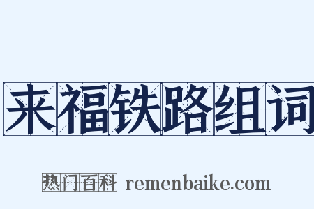 来福铁路组词是什么意思的图片
